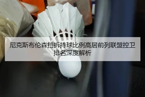 尼克斯布伦森挡拆持球比例高居前列联盟控卫排名深度解析