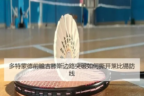 多特蒙德前瞻吉滕斯边路突破如何撕开莱比锡防线
