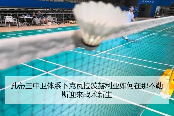 孔蒂三中卫体系下克瓦拉茨赫利亚如何在那不勒斯迎来战术新生